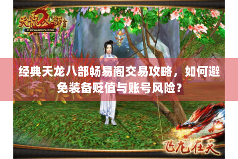 经典天龙八部畅易阁交易攻略,如何避免装备贬值与账号风险? 经典天龙八部畅易阁交易攻略,如何避免装备贬值与账号风险?