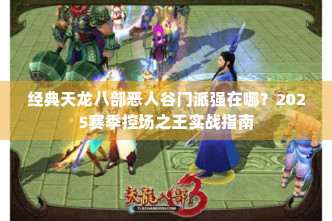 经典天龙八部恶人谷门派强在哪？2025赛季控场之王实战指南
