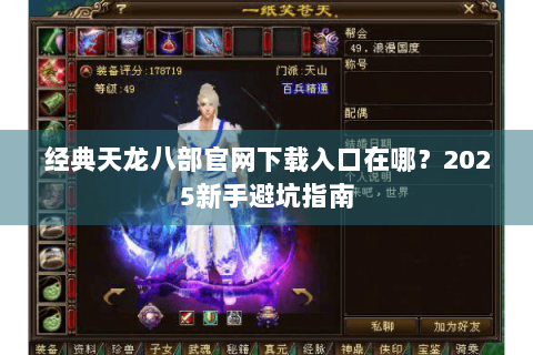 经典天龙八部官网下载入口在哪?2025新手避坑指南 经典天龙八部官网下载入口在哪?2025新手避坑指南