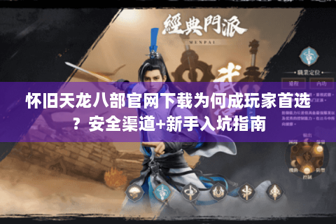 怀旧天龙八部官网下载为何成玩家首选?安全渠道+新手入坑指南 怀旧天龙八部官网下载为何成玩家首选?安全渠道+新手入坑指南