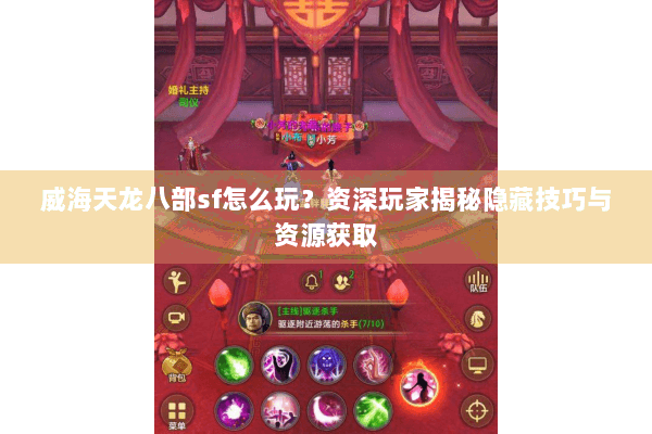 威海天龙八部sf怎么玩？资深玩家揭秘隐藏技巧与资源获取