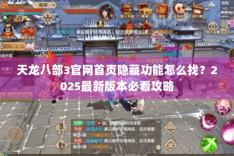 天龙八部3官网首页隐藏功能怎么找？2025最新版本必看攻略