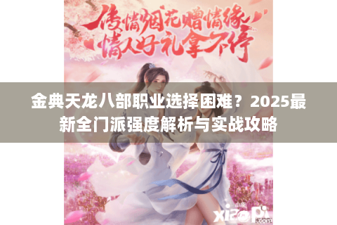 金典天龙八部职业选择困难?2025最新全门派强度解析与实战攻略 金典天龙八部职业选择困难?2025最新全门派强度解析与实战攻略