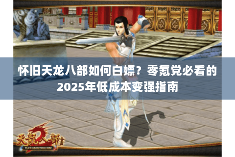 怀旧天龙八部如何白嫖?零氪党必看的2025年低成本变强指南 怀旧天龙八部如何白嫖?零氪党必看的2025年低成本变强指南