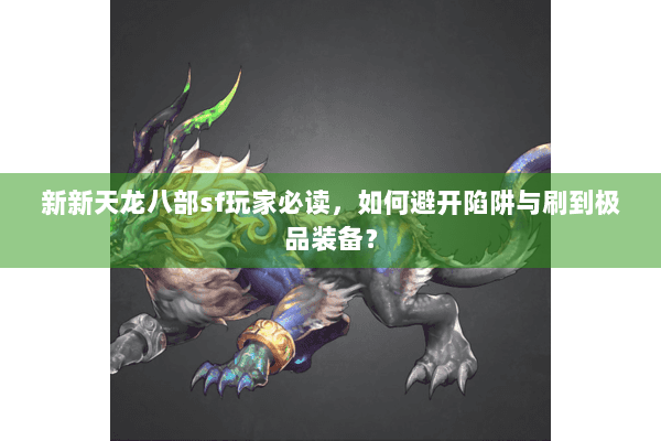 新新天龙八部sf玩家必读,如何避开陷阱与刷到极品装备? 新新天龙八部sf玩家必读,如何避开陷阱与刷到极品装备?