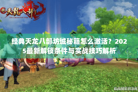 经典天龙八部坊城秘籍怎么激活?2025最新解锁条件与实战技巧解析 经典天龙八部坊城秘籍怎么激活?2025最新解锁条件与实战技巧解析