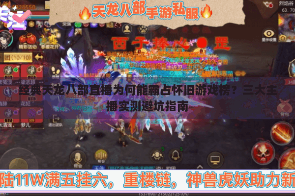 经典天龙八部直播为何能霸占怀旧游戏榜?三大主播实测避坑指南 经典天龙八部直播为何能霸占怀旧游戏榜?三大主播实测避坑指南