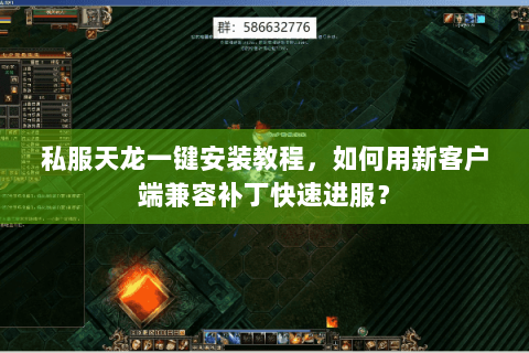 私服天龙一键安装教程,如何用新客户端兼容补丁快速进服? 私服天龙一键安装教程,如何用新客户端兼容补丁快速进服?