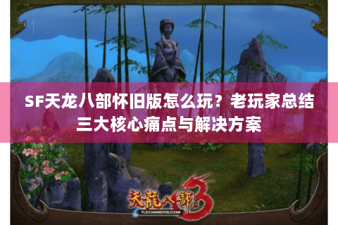 SF天龙八部怀旧版怎么玩?老玩家总结三大核心痛点与解决方案 SF天龙八部怀旧版怎么玩?老玩家总结三大核心痛点与解决方案