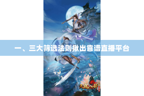 一、三大筛选法则揪出靠谱直播平台 一、三大筛选法则揪出靠谱直播平台
