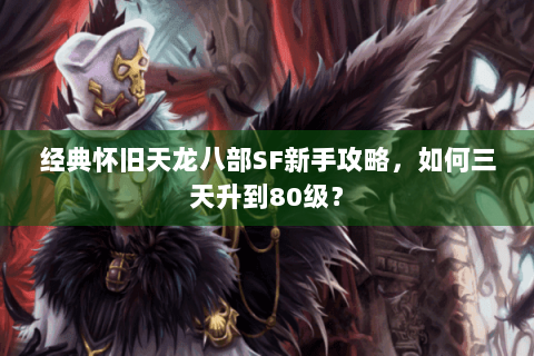 经典怀旧天龙八部SF新手攻略，如何三天升到80级？