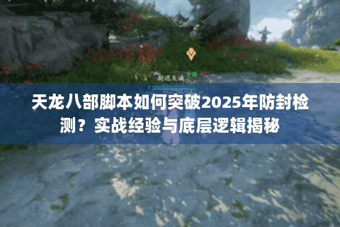天龙八部脚本如何突破2025年防封检测？实战经验与底层逻辑揭秘