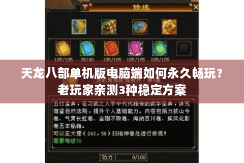 天龙八部单机版电脑端如何永久畅玩?老玩家亲测3种稳定方案 天龙八部单机版电脑端如何永久畅玩?老玩家亲测3种稳定方案