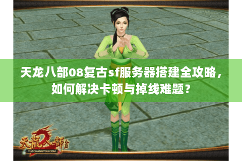 天龙八部08复古sf服务器搭建全攻略,如何解决卡顿与掉线难题? 天龙八部08复古sf服务器搭建全攻略,如何解决卡顿与掉线难题?