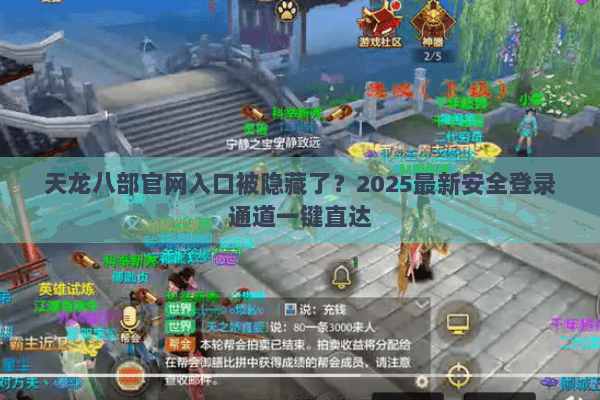 天龙八部官网入口被隐藏了？2025最新安全登录通道一键直达