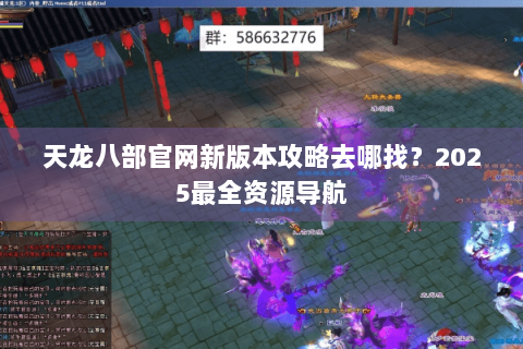 天龙八部官网新版本攻略去哪找?2025最全资源导航 天龙八部官网新版本攻略去哪找?2025最全资源导航