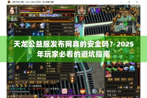 天龙公益服发布网真的安全吗?2025年玩家必看的避坑指南 天龙公益服发布网真的安全吗?2025年玩家必看的避坑指南