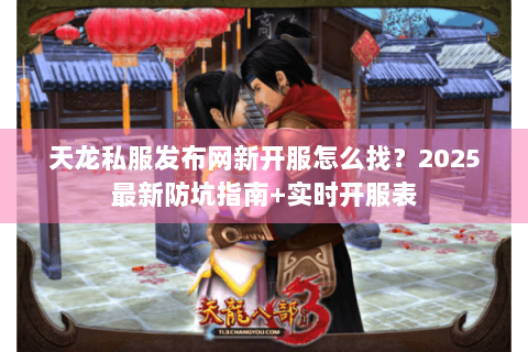 天龙私服发布网新开服怎么找?2025最新防坑指南+实时开服表 天龙私服发布网新开服怎么找?2025最新防坑指南+实时开服表