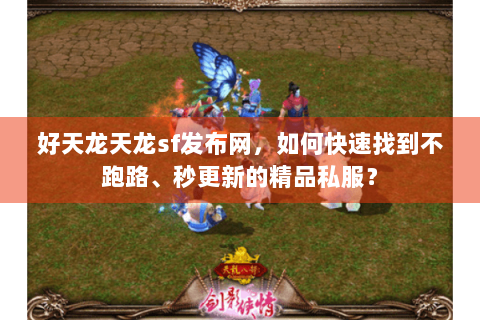 好天龙天龙sf发布网，如何快速找到不跑路、秒更新的精品私服？