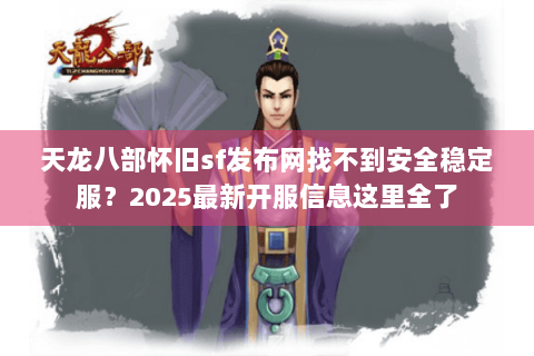 天龙八部怀旧sf发布网找不到安全稳定服？2025最新开服信息这里全了