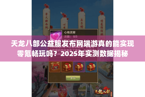 天龙八部公益服发布网端游真的能实现零氪畅玩吗？2025年实测数据揭秘
