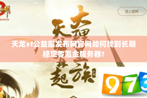 天龙sf公益服发布网官网如何找到长期稳定零氪金服务器? 天龙sf公益服发布网官网如何找到长期稳定零氪金服务器?