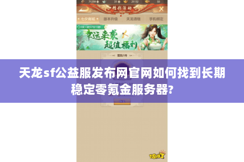 天龙sf公益服发布网官网如何找到长期稳定零氪金服务器? 天龙sf公益服发布网官网如何找到长期稳定零氪金服务器?