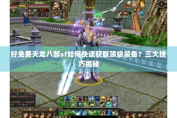 好免费天龙八部sf如何快速获取顶级装备?三大技巧揭秘 好免费天龙八部sf如何快速获取顶级装备?三大技巧揭秘
