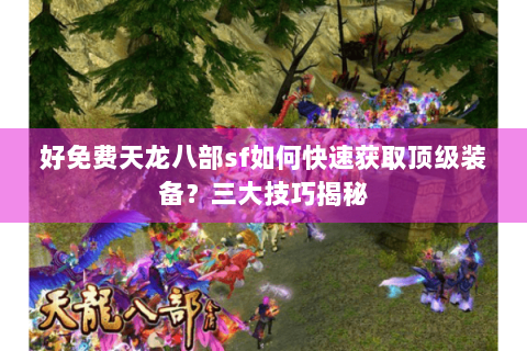 好免费天龙八部sf如何快速获取顶级装备?三大技巧揭秘 好免费天龙八部sf如何快速获取顶级装备?三大技巧揭秘