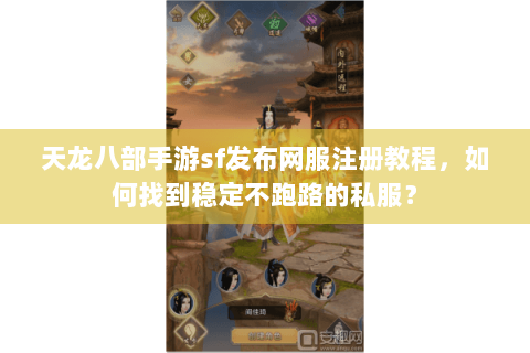 天龙八部手游sf发布网服注册教程，如何找到稳定不跑路的私服？