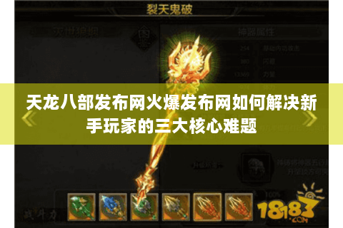 天龙八部发布网火爆发布网如何解决新手玩家的三大核心难题 天龙八部发布网火爆发布网如何解决新手玩家的三大核心难题