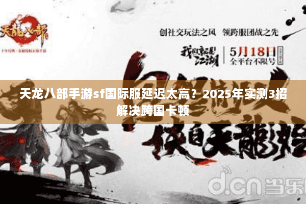 天龙八部手游sf国际服延迟太高?2025年实测3招解决跨国卡顿 天龙八部手游sf国际服延迟太高?2025年实测3招解决跨国卡顿