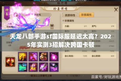 天龙八部手游sf国际服延迟太高?2025年实测3招解决跨国卡顿 天龙八部手游sf国际服延迟太高?2025年实测3招解决跨国卡顿