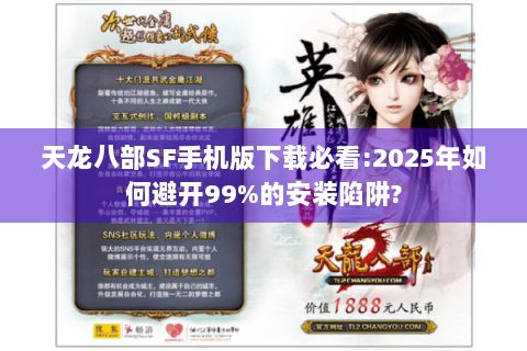 天龙八部SF手机版下载必看:2025年如何避开99%的安装陷阱?