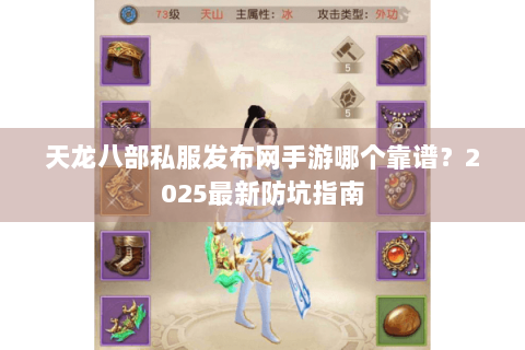 天龙八部私服发布网手游哪个靠谱？2025最新防坑指南