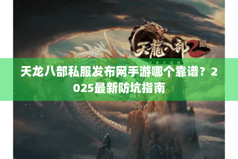 天龙八部私服发布网手游哪个靠谱?2025最新防坑指南 天龙八部私服发布网手游哪个靠谱?2025最新防坑指南