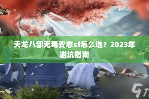 天龙八部无毒变态sf怎么选？2023年避坑指南