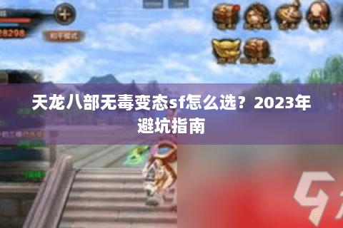 天龙八部无毒变态sf怎么选?2023年避坑指南 天龙八部无毒变态sf怎么选?2023年避坑指南
