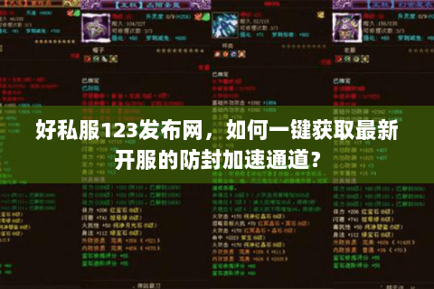 好私服123发布网，如何一键获取最新开服的防封加速通道？