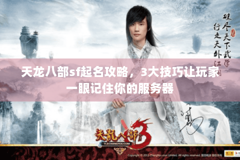 天龙八部sf起名攻略,3大技巧让玩家一眼记住你的服务器 天龙八部sf起名攻略,3大技巧让玩家一眼记住你的服务器