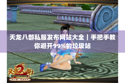天龙八部私服发布网站大全|手把手教你避开99%的垃圾站 天龙八部私服发布网站大全|手把手教你避开99%的垃圾站