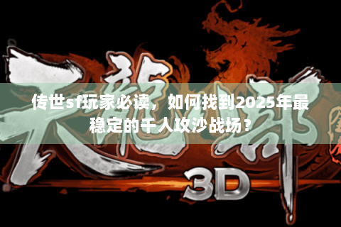 传世sf玩家必读,如何找到2025年最稳定的千人攻沙战场? 传世sf玩家必读,如何找到2025年最稳定的千人攻沙战场?