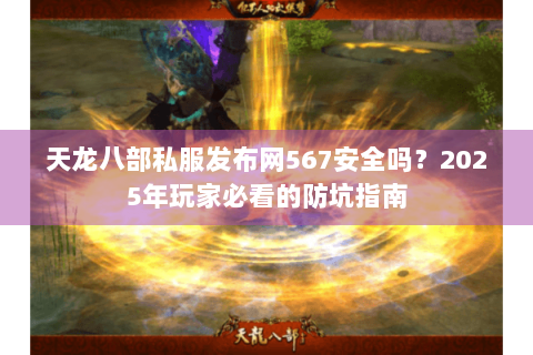 天龙八部私服发布网567安全吗？2025年玩家必看的防坑指南