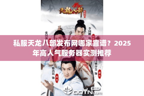 私服天龙八部发布网哪家靠谱？2025年高人气服务器实测推荐