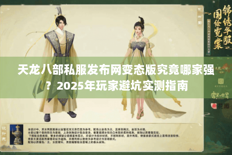 天龙八部私服发布网变态版究竟哪家强?2025年玩家避坑实测指南 天龙八部私服发布网变态版究竟哪家强?2025年玩家避坑实测指南