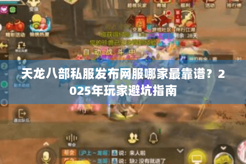 天龙八部私服发布网服哪家最靠谱？2025年玩家避坑指南