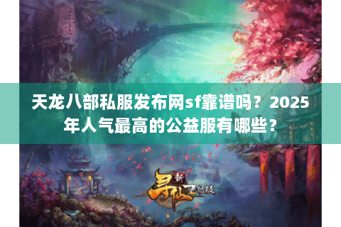 天龙八部私服发布网sf靠谱吗?2025年人气最高的公益服有哪些? 天龙八部私服发布网sf靠谱吗?2025年人气最高的公益服有哪些?