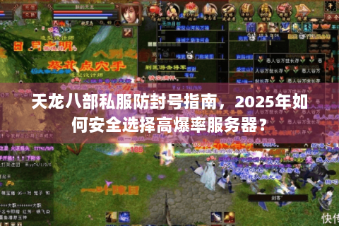 天龙八部私服防封号指南,2025年如何安全选择高爆率服务器? 天龙八部私服防封号指南,2025年如何安全选择高爆率服务器?