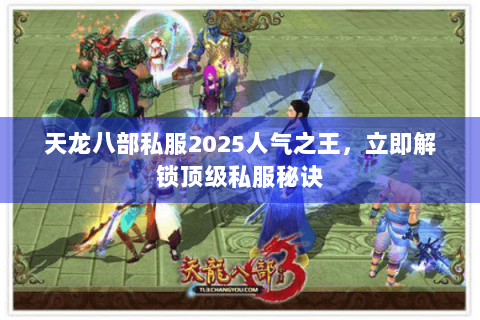 天龙八部私服2025人气之王,立即解锁顶级私服秘诀 天龙八部私服2025人气之王,立即解锁顶级私服秘诀