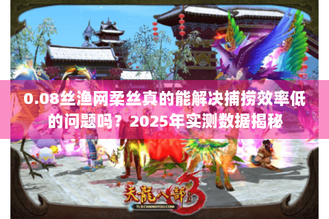 0.08丝渔网柔丝真的能解决捕捞效率低的问题吗?2025年实测数据揭秘 0.08丝渔网柔丝真的能解决捕捞效率低的问题吗?2025年实测数据揭秘